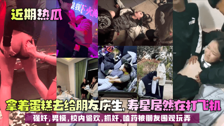 近期热瓜拿着蛋糕去给朋友庆生寿的星居然在打飞机强奸男模校内偷欢抓奸嗑药被朋友围观玩弄封面