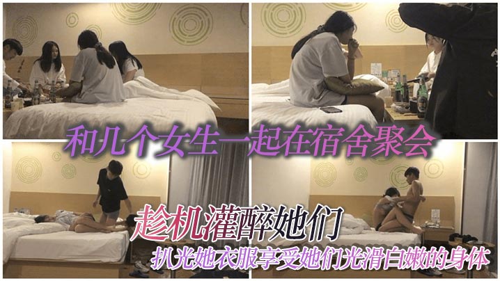 和几个女生一起在宿舍聚会趁机灌的醉她们扒光她衣服享受她们光滑白嫩的身体封面