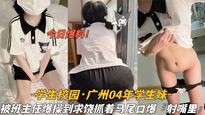 今日爆料学生校园_广州04年学的生妹被班主任爆操到求饶抓着双马尾口爆射嘴里封面