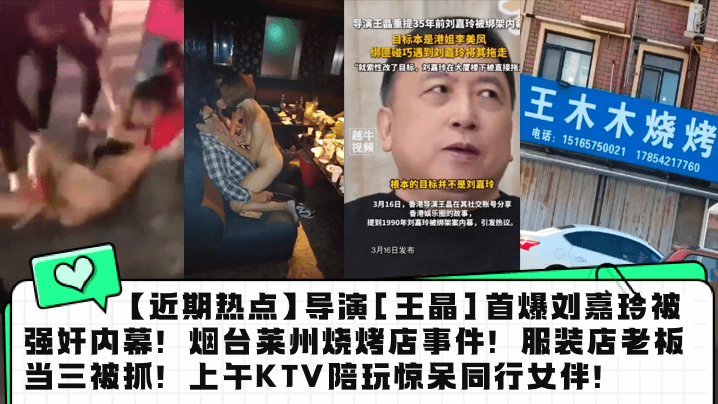 近期热点导演王晶首爆刘嘉玲被强的奸内幕烟台莱州烧烤店事件服装店老板当三被抓上午KTV陪玩惊呆同行女伴封面