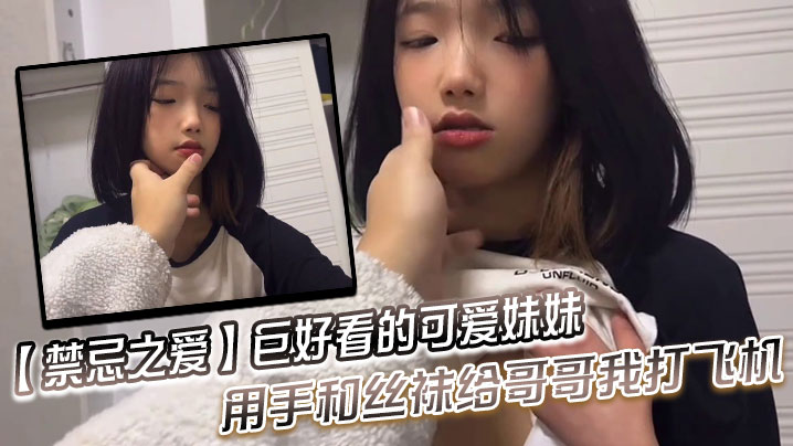 禁忌之爱巨好看的可爱妹妹用手和的丝袜给哥哥我打飞机封面