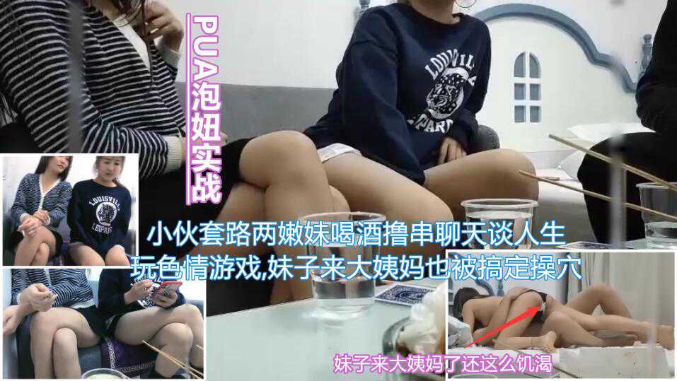 PUA泡妞实战小伙套路两嫩妹喝的酒撸串聊天谈人生通过玩色情游戏带气氛妹子来大姨妈也被小伙搞定当着闺蜜面被无套内射封面