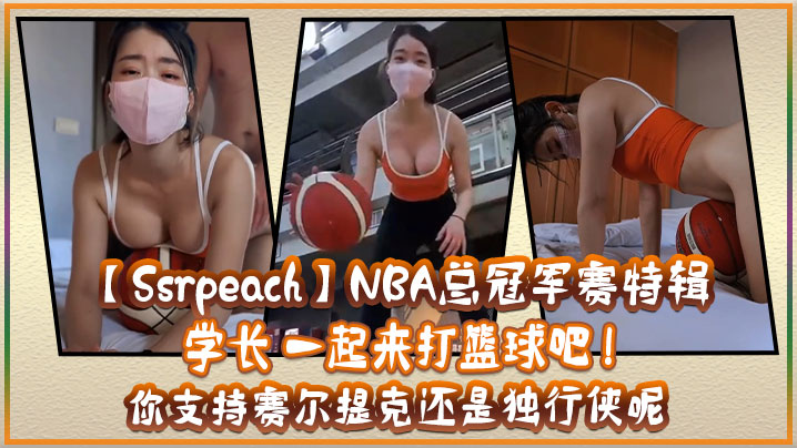 SsrpeachNBA总冠军赛的特辑学长一起来打篮球吧你支持赛尔提克还是独行侠呢封面