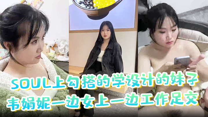 soul上勾搭的学设计的妹子韦的娟妮一边女上一边工作足交口爆内射都尝试过非常放封面