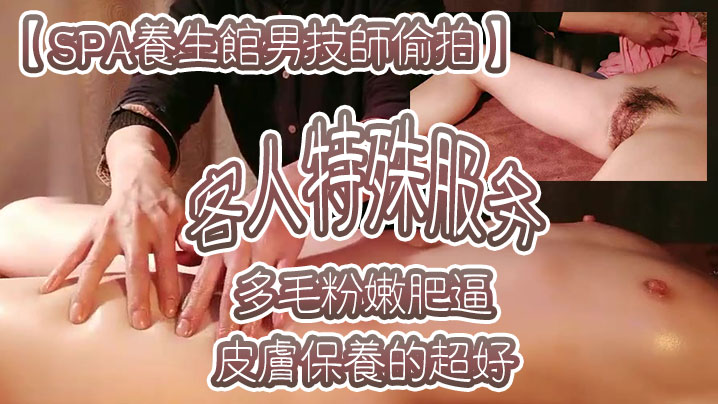 SPA养生馆男技师偷拍客人特殊的服务皮肤保养的超好年龄应该不大多毛粉嫩肥逼金手指猛扣太爽了水多浪叫封面