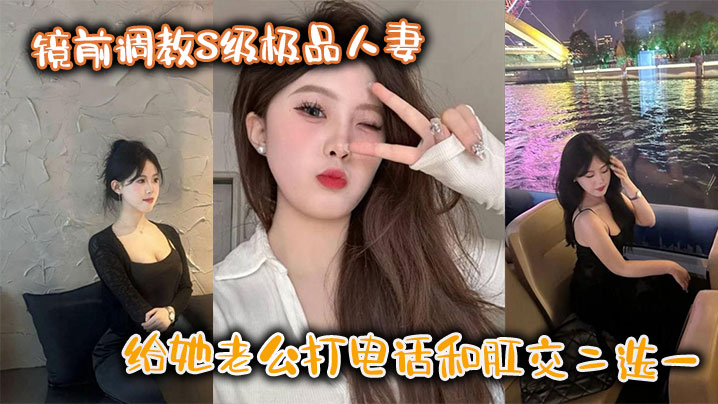 镜前调教S级极品人妻给她老公打的电话和肛交二选一顶穿了封面