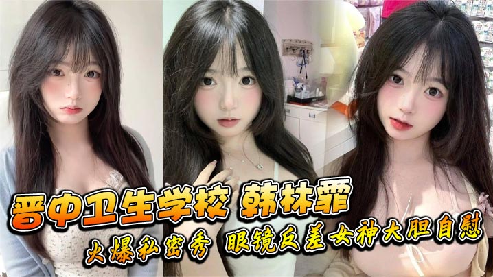 晋中卫生学校韩林霏火爆私密秀眼的镜反差女神大胆自慰画面太撩人封面