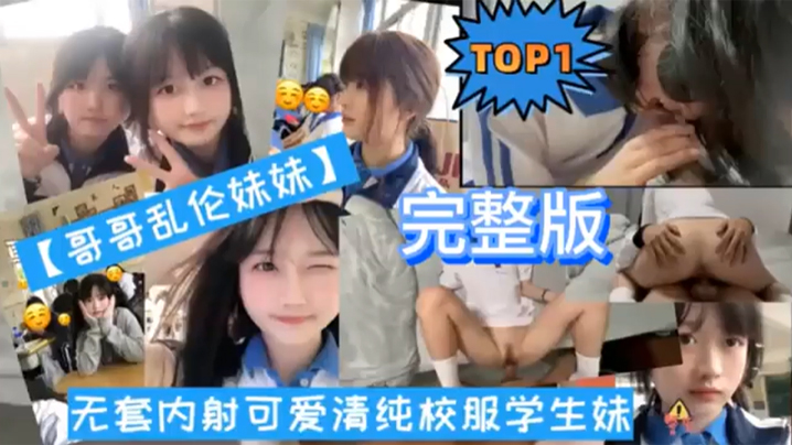 TOP1完整版哥哥乱伦妹妹无套内射可爱清纯校服学生的妹封面