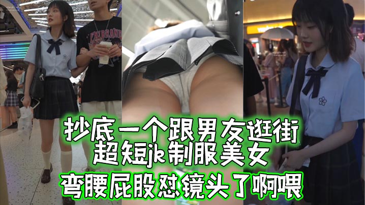 抄底抄底一个跟男友逛街的超短jk制服美女弯腰屁股怼的镜头了啊喂封面