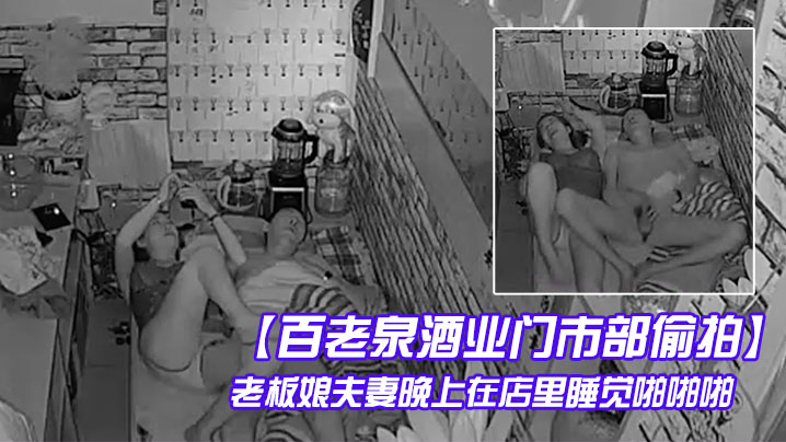 百老泉酒业门市部偷拍老板娘夫妻的晚上在店里睡觉啪啪啪封面