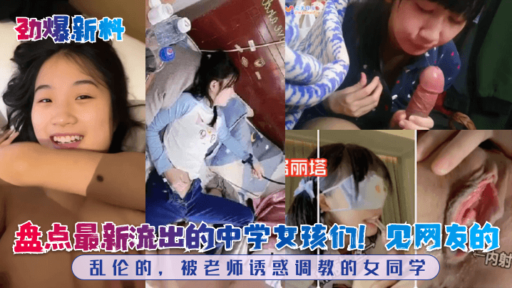劲爆新料盘点最新流出的中学女孩们见网友的乱伦的被老的师诱惑调教的女同学封面