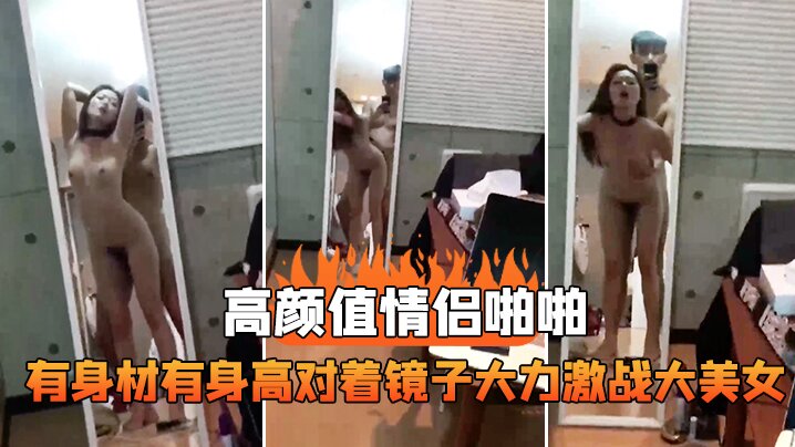 高颜值情侣啪啪有身材有身高对着镜子大力激战大美女这的样抱着艹真是舒服死封面