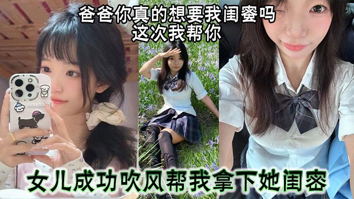 爸爸你真的想要我闺蜜吗这次我帮你女儿成功吹风帮我拿的下她闺密封面