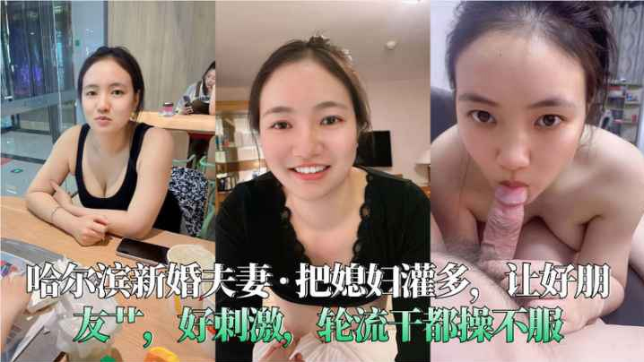 哈尔滨新婚夫妻__把媳妇灌多让好朋友艹好刺激轮流干的都操不服封面