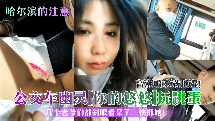哈尔滨的注意公交车幽灵你的悠悠玩跳蛋高潮喷水满地湿的几个老爷们都斜眼看呆了快抓她封面