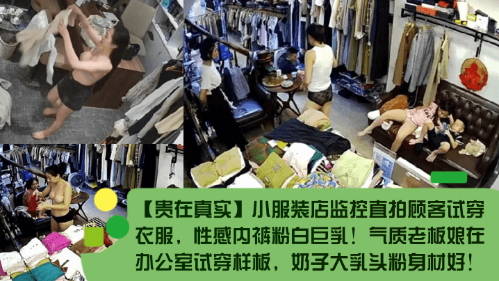 贵在真实小服装店监控直拍顾客试穿衣服性感内裤粉白巨的乳气质老板娘在办公室试穿样板奶子大乳头粉身材好封面