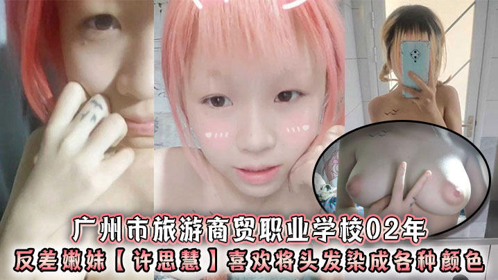 广州市旅游商贸职业学校02年反差嫩妹许思慧喜欢将头的发染成各种颜色年纪很小但是奶子却很大自称母狗求人去操天生婊子体质封面