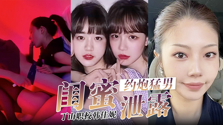 闺蜜泄密韩佳妮带闺蜜约炮猛男开眼性体验的封面