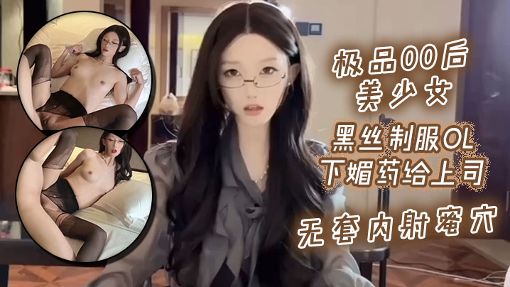 极品00后美少女_黑丝制服ol下媚药给上司_无套内的射蜜穴封面