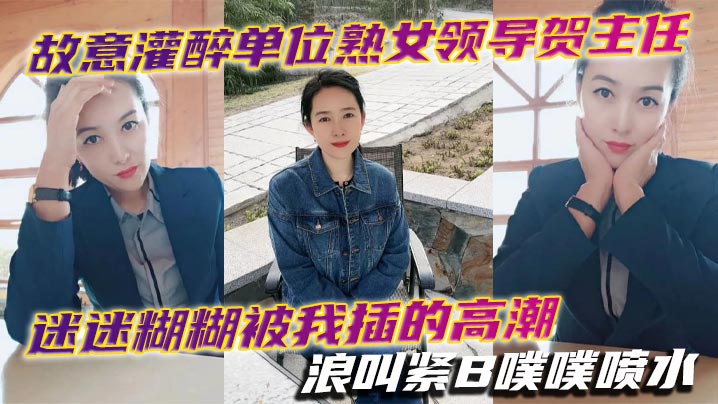 故意灌醉单位熟女领导贺主任迷迷糊糊被我插的高潮浪叫的紧B噗噗喷水封面