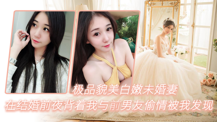极品貌美白嫩未婚妻在结婚前夜背着我与前男友偷情被我的发现一气之下把视频曝光封面