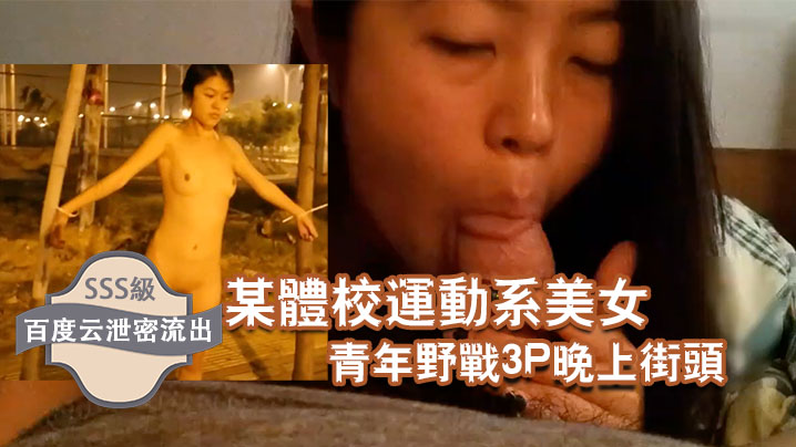 百度云泄密流出某体校运动系美女和两个社会青年野战3的P晚上街头露出封面