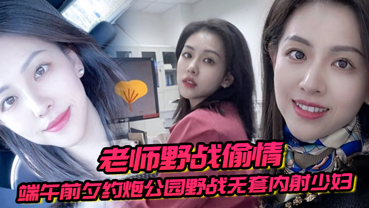 老师野战偷情端午前夕约炮公园野战无套内射少妇女老师的封面