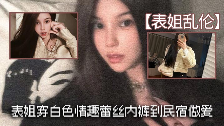 表姐乱伦表姐穿白色情趣蕾丝内裤到民宿做爱的封面