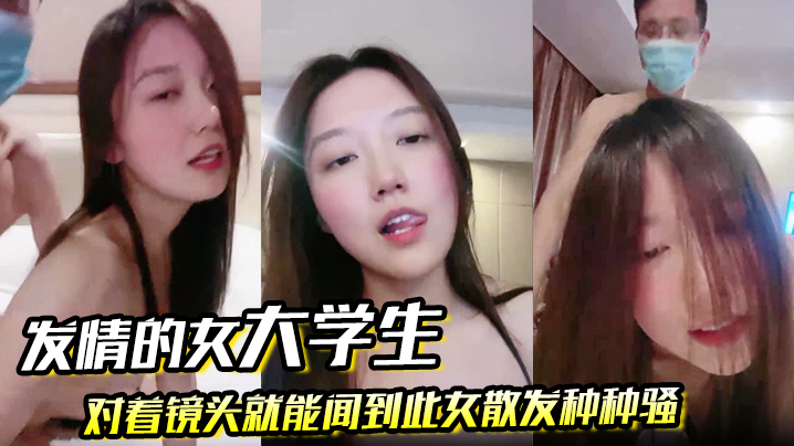 发情的女大学生对着镜头就能闻到此女散发种种骚的封面