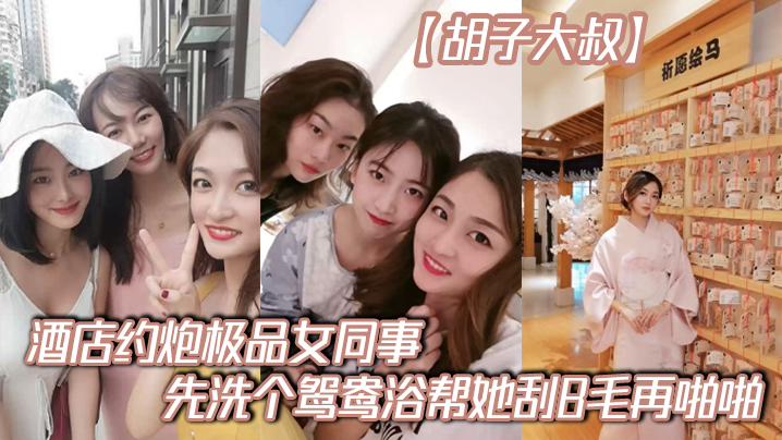 胡子大叔酒店约炮极品女同事先洗个鸳鸯浴帮她刮B毛再的啪啪封面