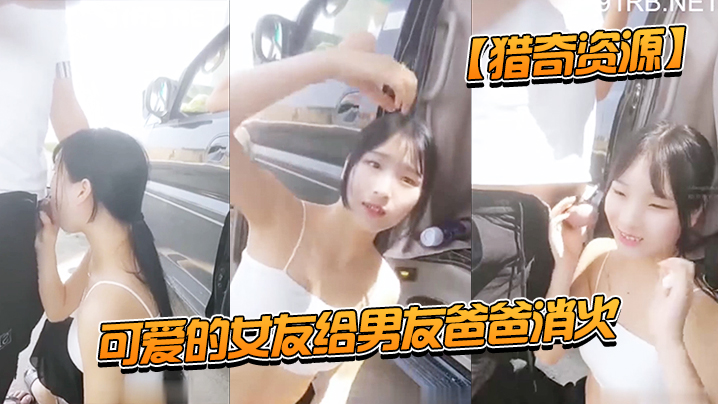 猎奇资源可爱的女友给男友爸爸消火_户外车边跪舔裹屌的深喉口爆射嘴里_自己在旁边录像看着傻笑封面