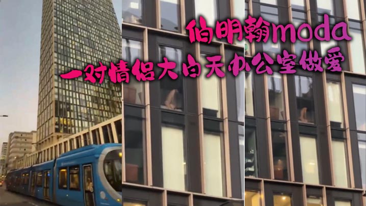伯明翰moda_一对情侣大白天办公室做爱没拉窗帘被的路人围观路人看爽了现场av封面