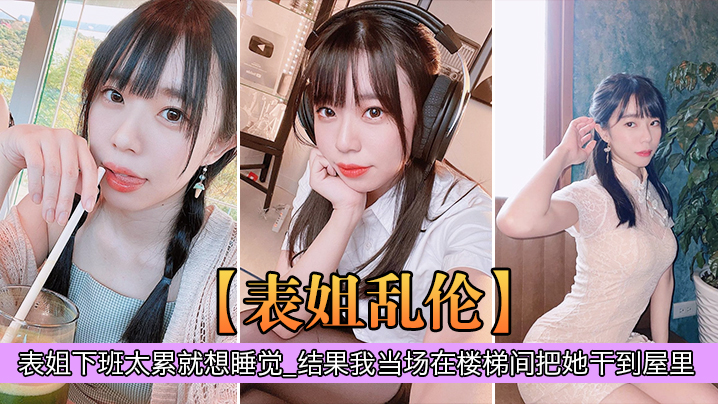 表姐乱伦表姐下班太累就想睡觉_结果我当场在楼梯间把的她干到屋里封面