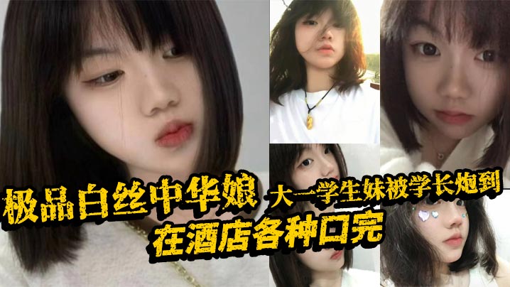 极品白丝中华娘大一学生妹被学长炮到在酒店各种口完大的力抽插不停操的尖叫不断最后直接口爆吞精真是精彩啊封面
