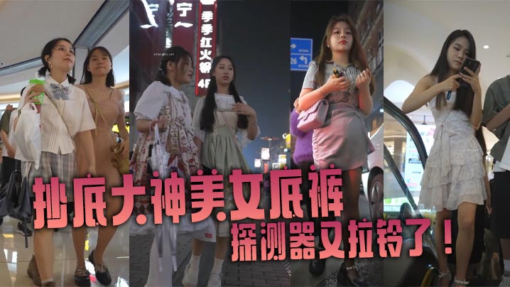 抄底大神美女底裤探测器又拉铃了商场一路跟踪抄底各路的短裙美女高清抄底拍摄质量高且每位小姐姐都有长时间的露脸封面