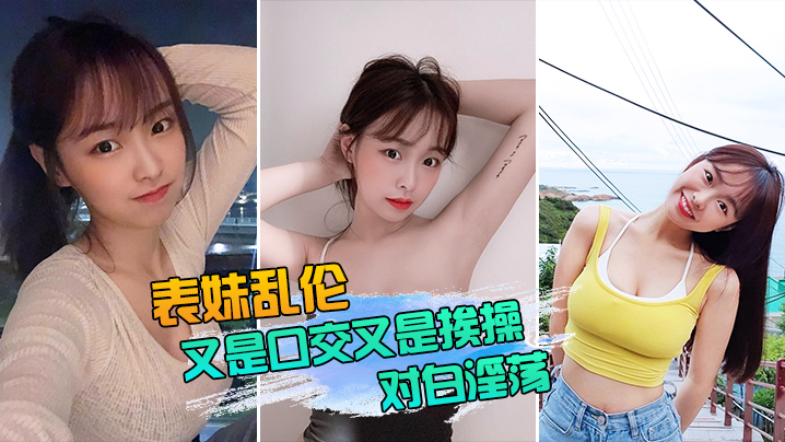 表妹乱伦表妹又是口交又是挨操的对白还那么淫荡真实性的我想大家都有数封面