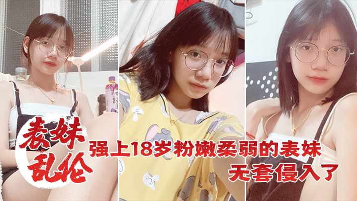 表妹乱伦强上18岁粉嫩柔弱的表妹在表妹的哭声和反抗的中无套侵入了表妹的身体边哄边操封面