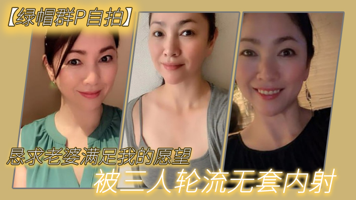 恳求老.婆满足我.的愿.望被三人.轮流无.套.内射.封面