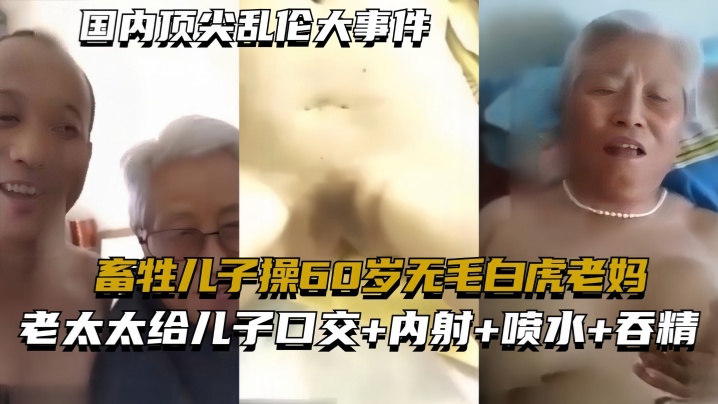 国内顶尖乱伦大事件畜牲儿子操60岁无毛白虎老妈真实.乱伦合集绝非剧情封面