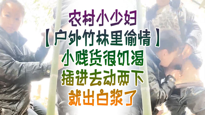 户外竹林里偸情农村小少妇户外竹林里偸情小贱货很饥渴.插进去动两下就出白浆了封面