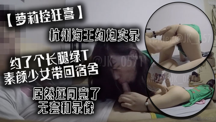 萝莉控狂喜杭州海王约炮实录约了个长腿绿T素颜少女带.回宿舍居然还同意了无套和录像封面