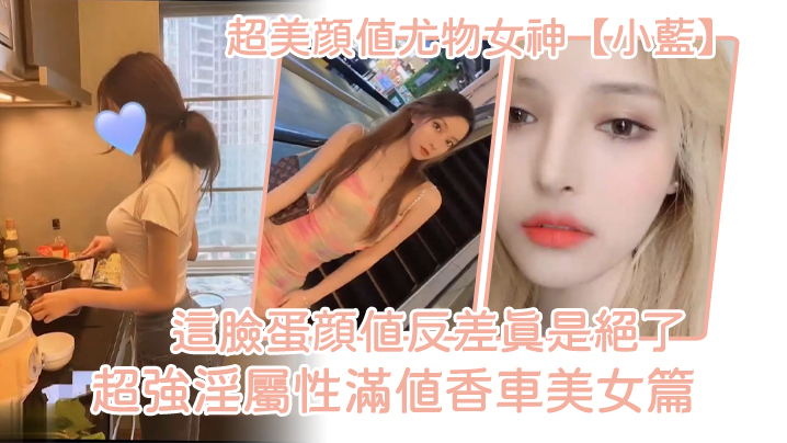 超美颜值尤物女神小蓝这脸蛋颜值反差真是绝了超强淫属.性满值香车美女篇封面