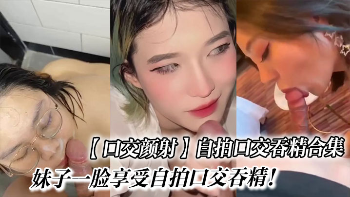 口交颜射自拍口交吞精合集_妹子一脸享受自拍口交吞精.封面