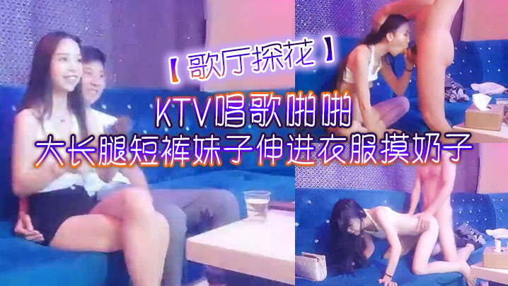 歌厅探花KTV唱歌啪啪大长腿短裤妹子伸进衣服摸奶子.脱掉裤子摸逼掰穴拉手后入抽插猛操封面