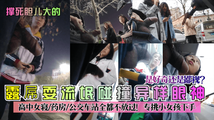 撑死胆儿大的露屌耍流氓碰撞异样眼神是好奇还是鄙视高.中女寝-药房-公交车站全都不放过专挑小女孩下手封面
