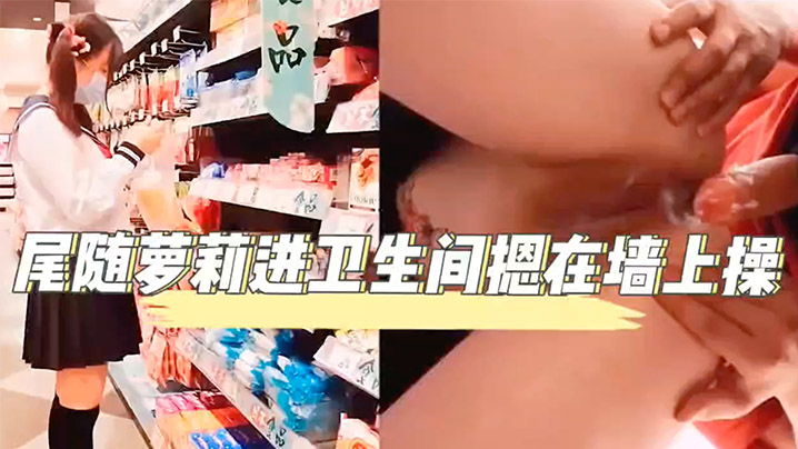 超市尾随萝莉进卫生间无套内射中出性交萝莉.封面