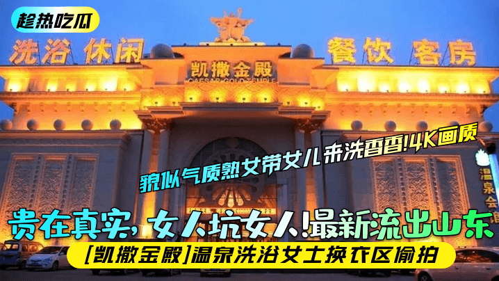 趁热吃瓜贵在真实女人坑女人最新流出山东凯撒金殿温泉.洗浴女士换衣区偷拍貌似气质熟女带女儿来洗香香4K画质封面