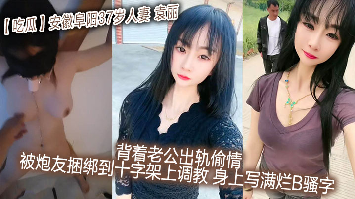 吃瓜安徽阜阳37岁人妻_袁丽_背着老公出轨偷情_被.炮友捆绑到十字架上调教_身上写满烂B骚字封面