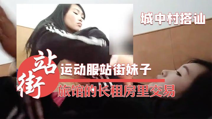 城中村搭讪的运动服站街妹子被带到旅馆的长租房里交易.干之前看看逼封面