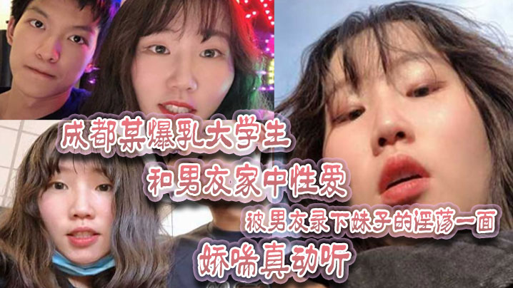 成都某爆乳大学生和男友家中性爱被男友录下妹子的淫荡.一面娇喘真动听封面
